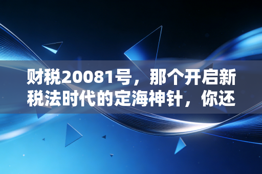财税20081号,那个开启新税法时代的定海神针,你还记得它的分量吗?