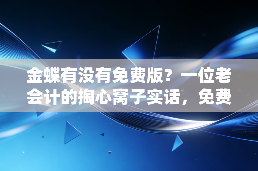 详细阅读:金蝶有没有免费版?一位老会计的掏心窝子实话,免费的往往是最贵的 金蝶有没有免费版?一位老会计的掏心窝子实话,免费的往往是最贵的