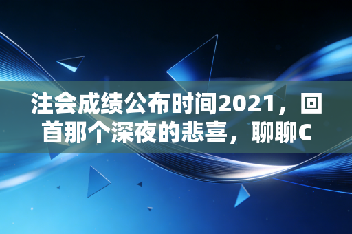 详细阅读:注会成绩公布时间2021,回首那个深夜的悲喜,聊聊CPA背后的真实人生 注会成绩公布时间2021,回首那个深夜的悲喜,聊聊CPA背后的真实人生