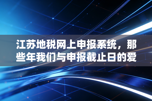 详细阅读:江苏地税网上申报系统,那些年我们与申报截止日的爱恨情仇与实操心得 江苏地税网上申报系统,那些年我们与申报截止日的爱恨情仇与实操心得