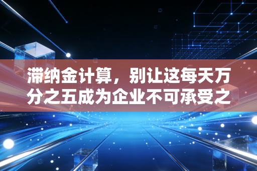 详细阅读:滞纳金计算,别让这每天万分之五成为企业不可承受之重,深度解析与避坑指南 滞纳金计算,别让这每天万分之五成为企业不可承受之重,深度解析与避坑指南