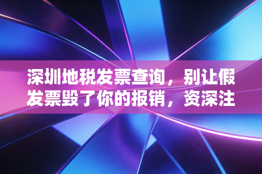详细阅读:深圳地税发票查询,别让假发票毁了你的报销,资深注会带你避坑 深圳地税发票查询,别让假发票毁了你的报销,资深注会带你避坑
