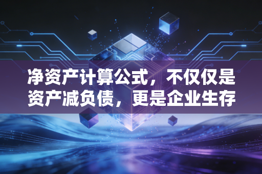 详细阅读:净资产计算公式,不仅仅是资产减负债,更是企业生存与个人财富的真相 净资产计算公式,不仅仅是资产减负债,更是企业生存与个人财富的真相