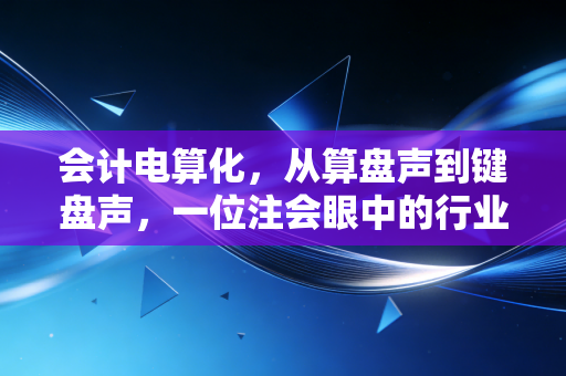 详细阅读:会计电算化,从算盘声到键盘声,一位注会眼中的行业巨变 会计电算化,从算盘声到键盘声,一位注会眼中的行业巨变