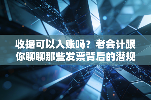 收据可以入账吗？老会计跟你聊聊那些发票背后的潜规则与真实账务处理