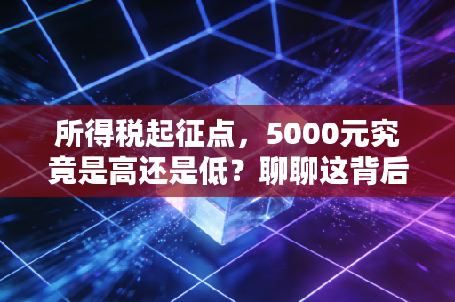 所得税起征点，5000元究竟是高还是低？聊聊这背后的民生账与公平博弈