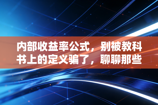 内部收益率公式,别被教科书上的定义骗了,聊聊那些关于钱生钱的残酷真相