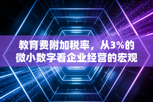教育费附加税率,从3%的微小数字看企业经营的宏观账本