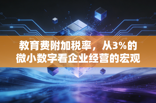 教育费附加税率,从3%的微小数字看企业经营的宏观账本