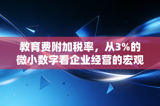 教育费附加税率，从3%的微小数字看企业经营的宏观账本