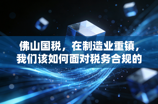 佛山国税,在制造业重镇,我们该如何面对税务合规的新常态?