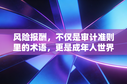 风险报酬，不仅是审计准则里的术语，更是成年人世界的生存法则