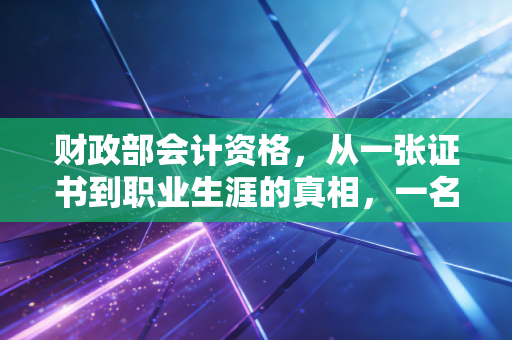 财政部会计资格，从一张证书到职业生涯的真相，一名注会眼中的进阶之路
