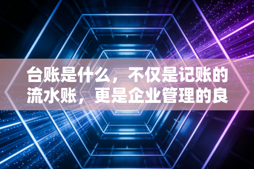 台账是什么,不仅是记账的流水账,更是企业管理的良心账
