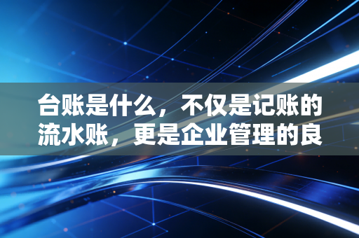 台账是什么，不仅是记账的流水账，更是企业管理的良心账