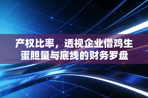 产权比率,透视企业借鸡生蛋胆量与底线的财务罗盘