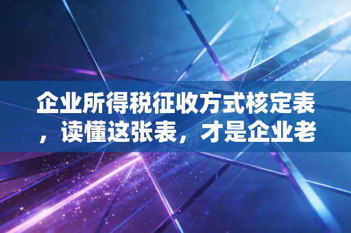 企业所得税征收方式核定表,读懂这张表,才是企业老板的保命符