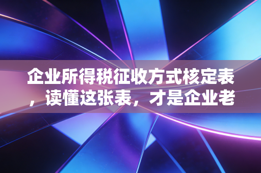 企业所得税征收方式核定表，读懂这张表，才是企业老板的保命符