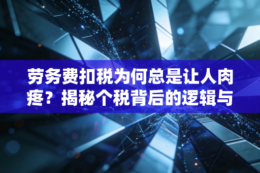 劳务费扣税为何总是让人肉疼？揭秘个税背后的逻辑与省钱之道