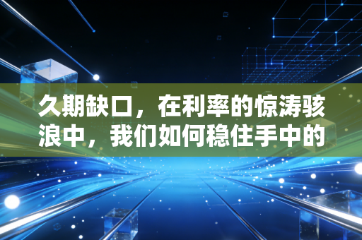 久期缺口，在利率的惊涛骇浪中，我们如何稳住手中的船？