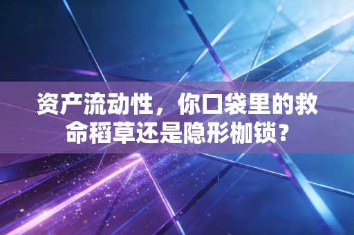 资产流动性，你口袋里的救命稻草还是隐形枷锁？