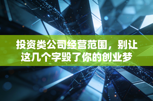 投资类公司经营范围,别让这几个字毁了你的创业梦