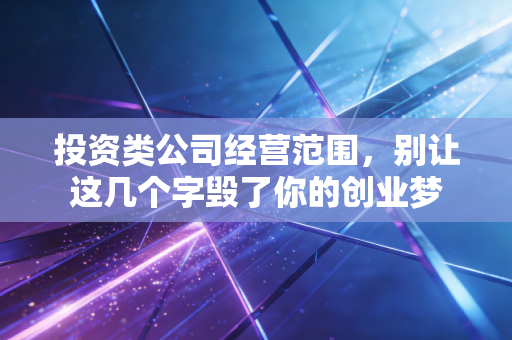 投资类公司经营范围，别让这几个字毁了你的创业梦
