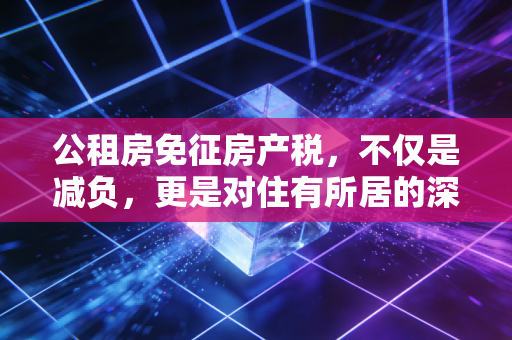 公租房免征房产税，不仅是减负，更是对住有所居的深情回应