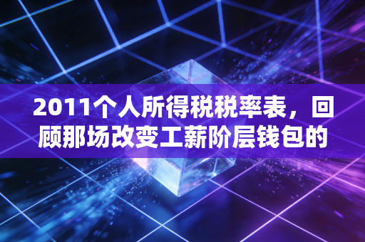 2011个人所得税税率表，回顾那场改变工薪阶层钱包的减税风暴