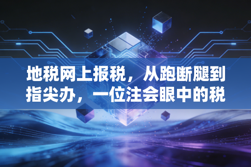 地税网上报税,从跑断腿到指尖办,一位注会眼中的税务变迁与实操心得