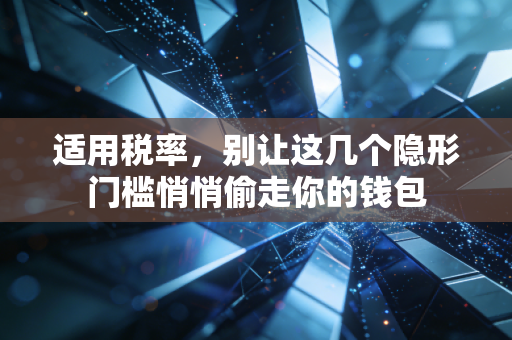 适用税率，别让这几个隐形门槛悄悄偷走你的钱包