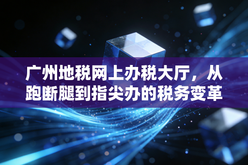 广州地税网上办税大厅，从跑断腿到指尖办的税务变革——一名注会眼中的数字化进阶之路