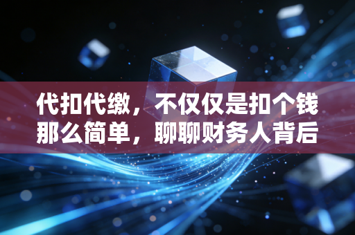 代扣代缴，不仅仅是扣个钱那么简单，聊聊财务人背后的那些爱恨情仇