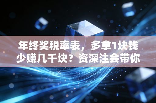 年终奖税率表，多拿1块钱少赚几千块？资深注会带你避开年终奖个税陷阱