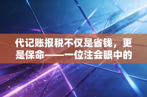 代记账报税不仅是省钱，更是保命——一位注会眼中的行业真相