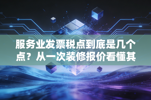 服务业发票税点到底是几个点？从一次装修报价看懂其中的猫腻与门道