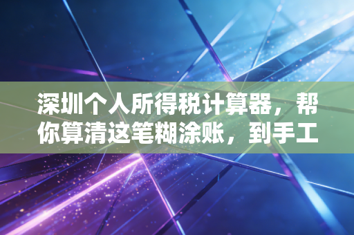 深圳个人所得税计算器，帮你算清这笔糊涂账，到手工资再也不迷茫