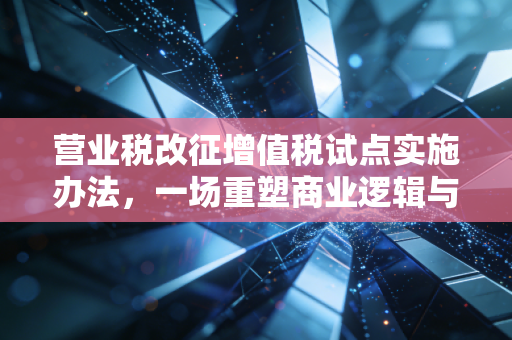 营业税改征增值税试点实施办法，一场重塑商业逻辑与个人钱包的税制革命