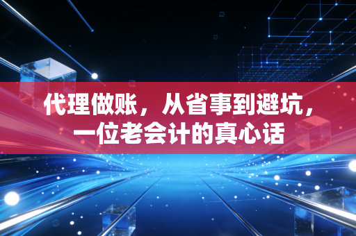 代理做账，从省事到避坑，一位老会计的真心话