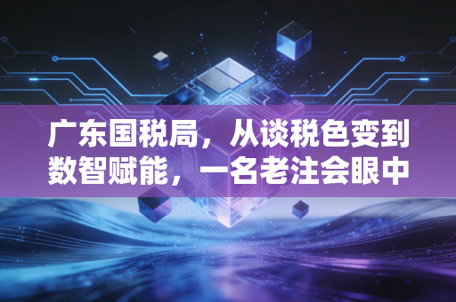 广东国税局,从谈税色变到数智赋能,一名老注会眼中的广东税务变迁与服务温情