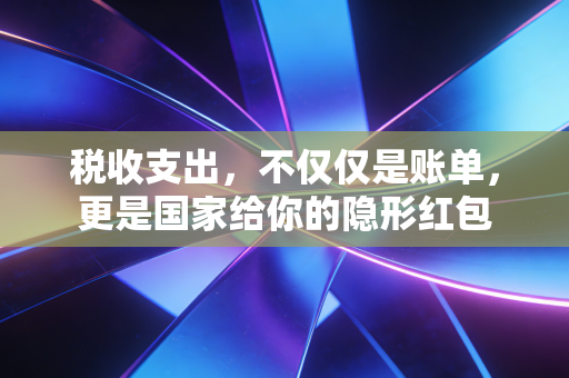 税收支出，不仅仅是账单，更是国家给你的隐形红包
