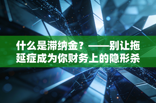 什么是滞纳金？——别让拖延症成为你财务上的隐形杀手