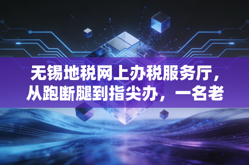 无锡地税网上办税服务厅，从跑断腿到指尖办，一名老会计的数字化进阶之路