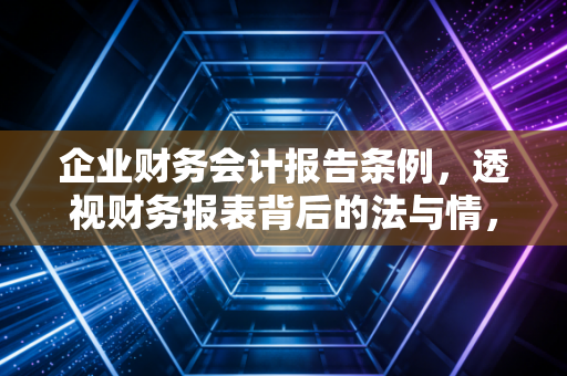 企业财务会计报告条例,透视财务报表背后的法与情,一位注会人的深度解读
