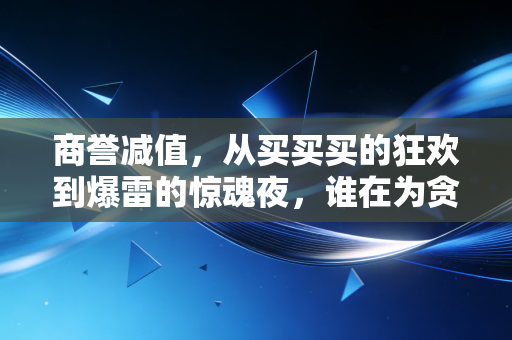 商誉减值，从买买买的狂欢到爆雷的惊魂夜，谁在为贪婪买单？