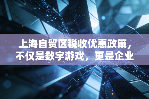 上海自贸区税收优惠政策，不仅是数字游戏，更是企业腾飞的助推器