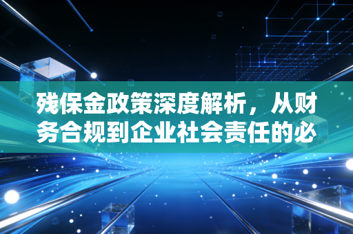 残保金政策深度解析,从财务合规到企业社会责任的必修课