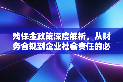 残保金政策深度解析，从财务合规到企业社会责任的必修课
