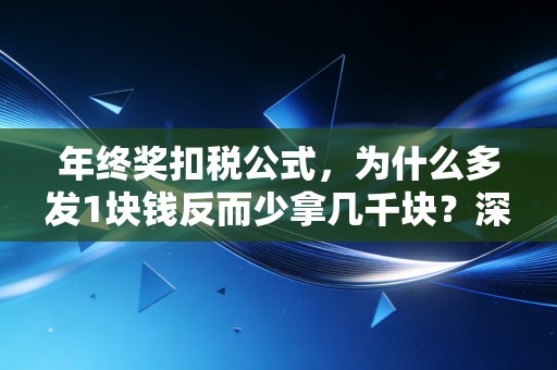 年终奖扣税公式，为什么多发1块钱反而少拿几千块？深度解析与避坑指南
