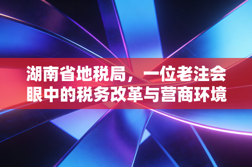 湖南省地税局，一位老注会眼中的税务改革与营商环境的变迁